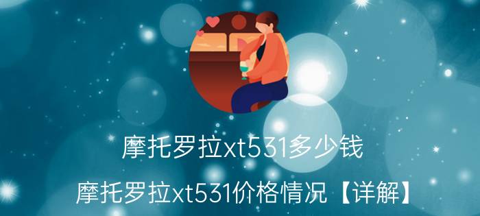 摩托罗拉xt531多少钱 摩托罗拉xt531价格情况【详解】